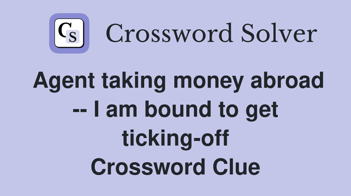 Agent taking money abroad -- I am bound to get ticking-off Crossword Clue