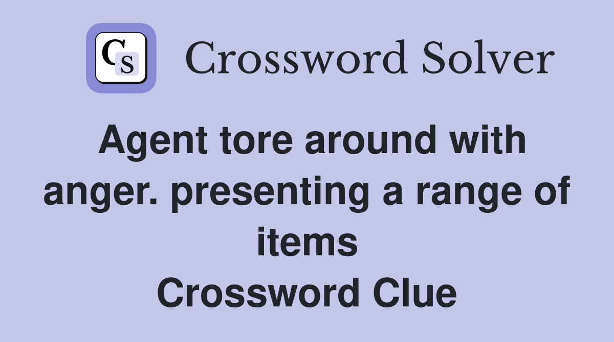Agent tore around with anger. presenting a range of items Crossword Clue
