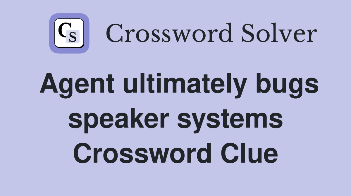 Agent ultimately bugs speaker systems Crossword Clue