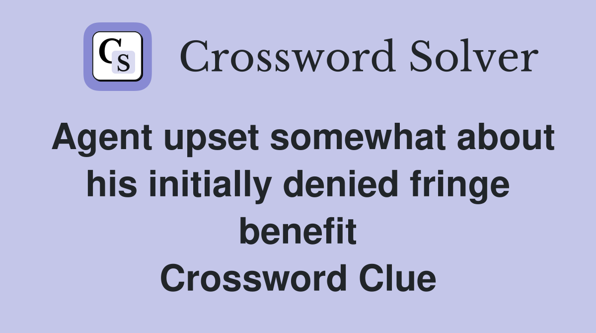 Agent upset somewhat about his initially denied fringe benefit Crossword Clue