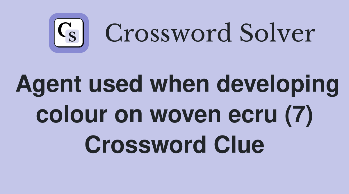 Agent used when developing colour on woven ecru (7) Crossword Clue