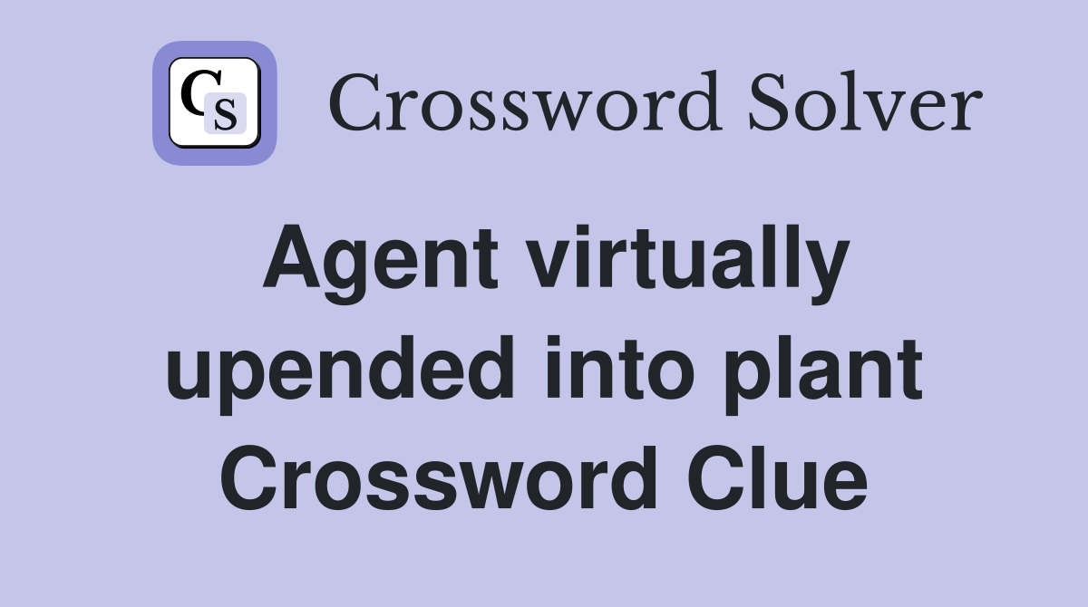 Agent virtually upended into plant Crossword Clue