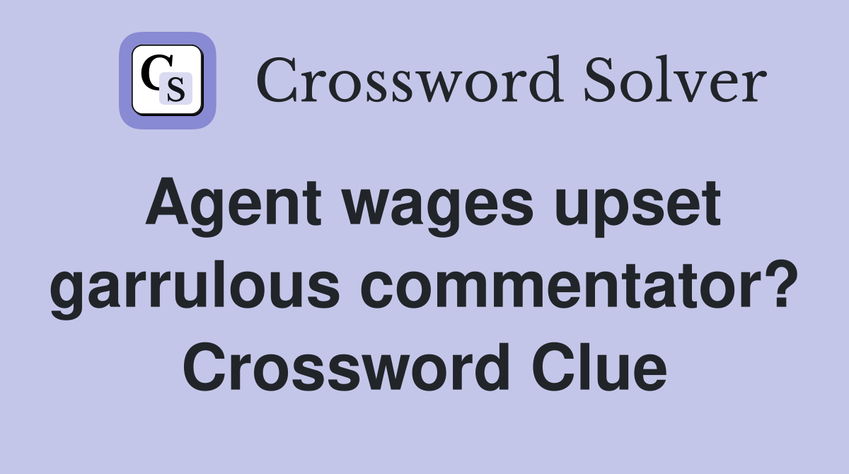 Agent wages upset garrulous commentator? Crossword Clue