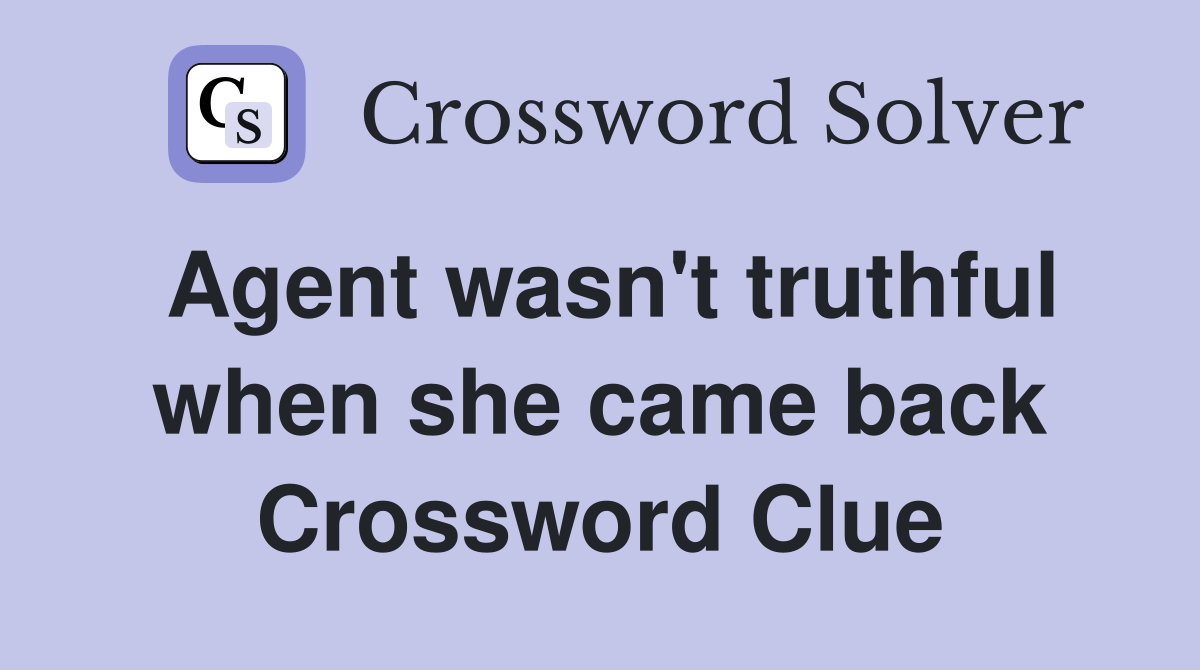 Agent wasn't truthful when she came back Crossword Clue