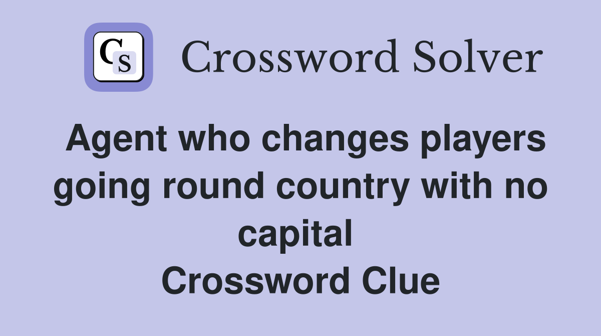 Agent who changes players going round country with no capital  Crossword Clue