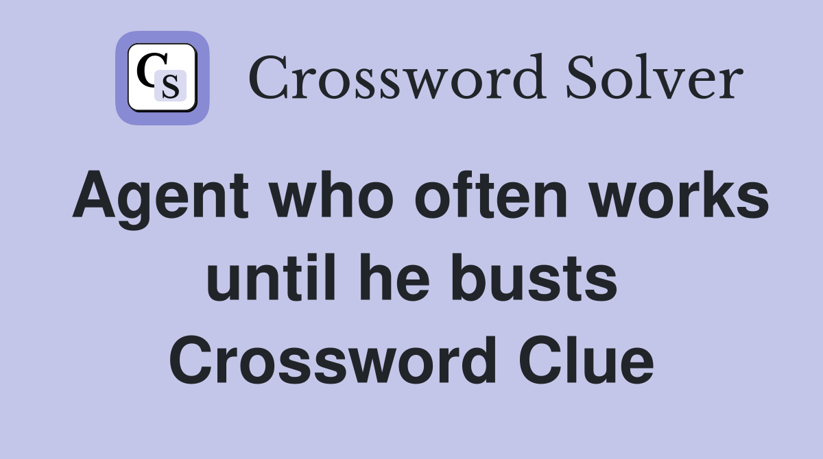 Agent who often works until he busts Crossword Clue