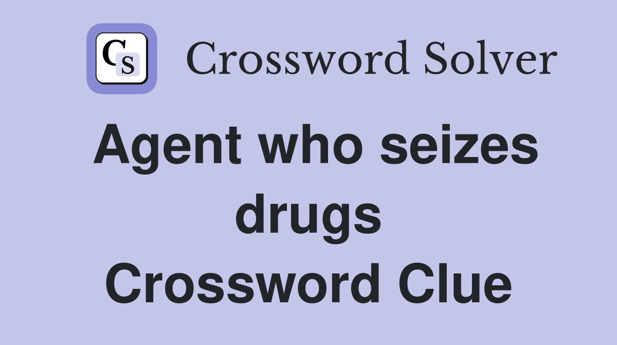 Agent who seizes drugs Crossword Clue