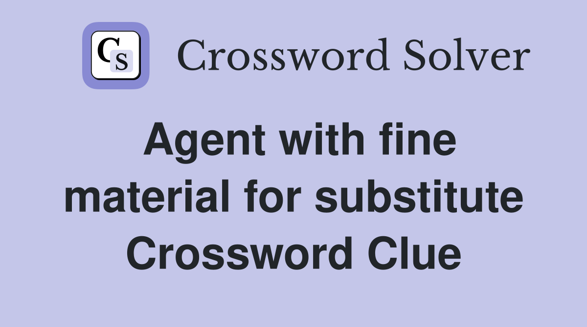 Agent with fine material for substitute Crossword Clue