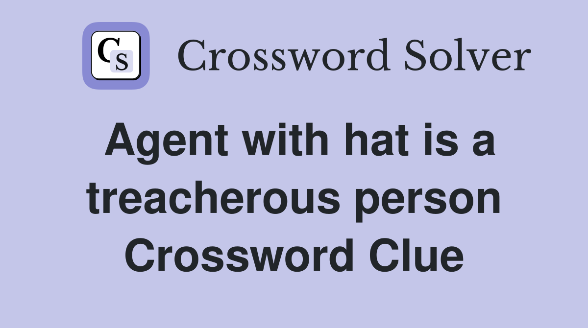 Agent with hat is a treacherous person Crossword Clue
