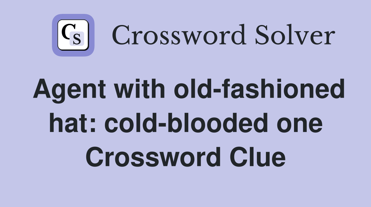 Agent with old-fashioned hat: cold-blooded one Crossword Clue