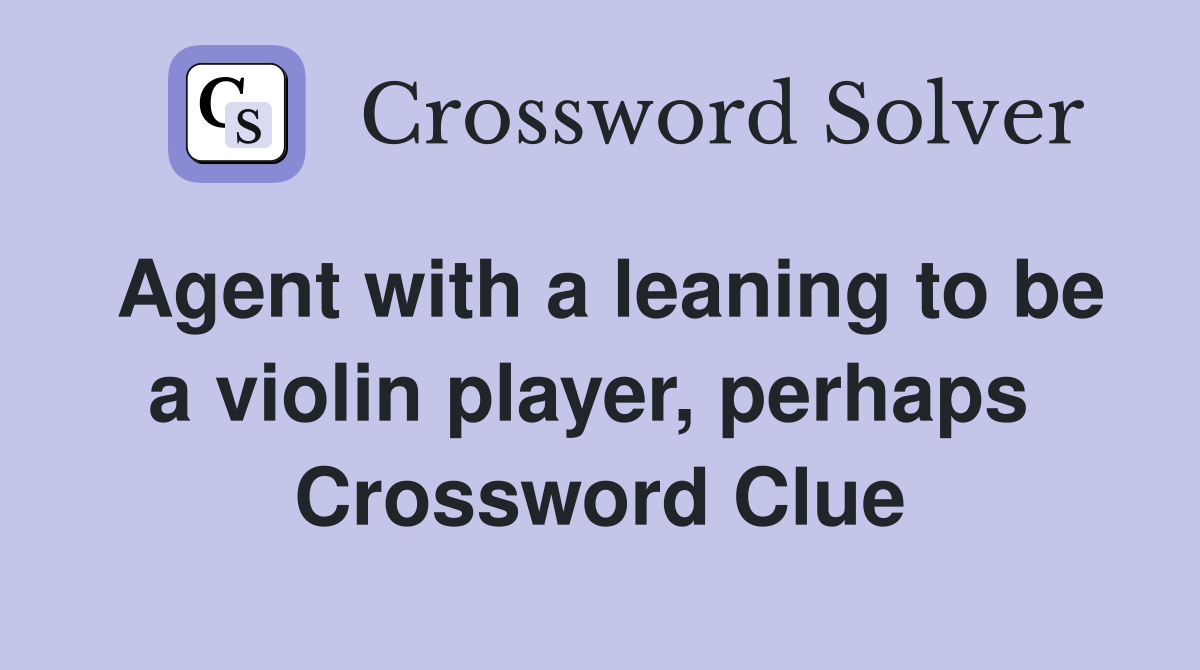 Agent with a leaning to be a violin player, perhaps  Crossword Clue