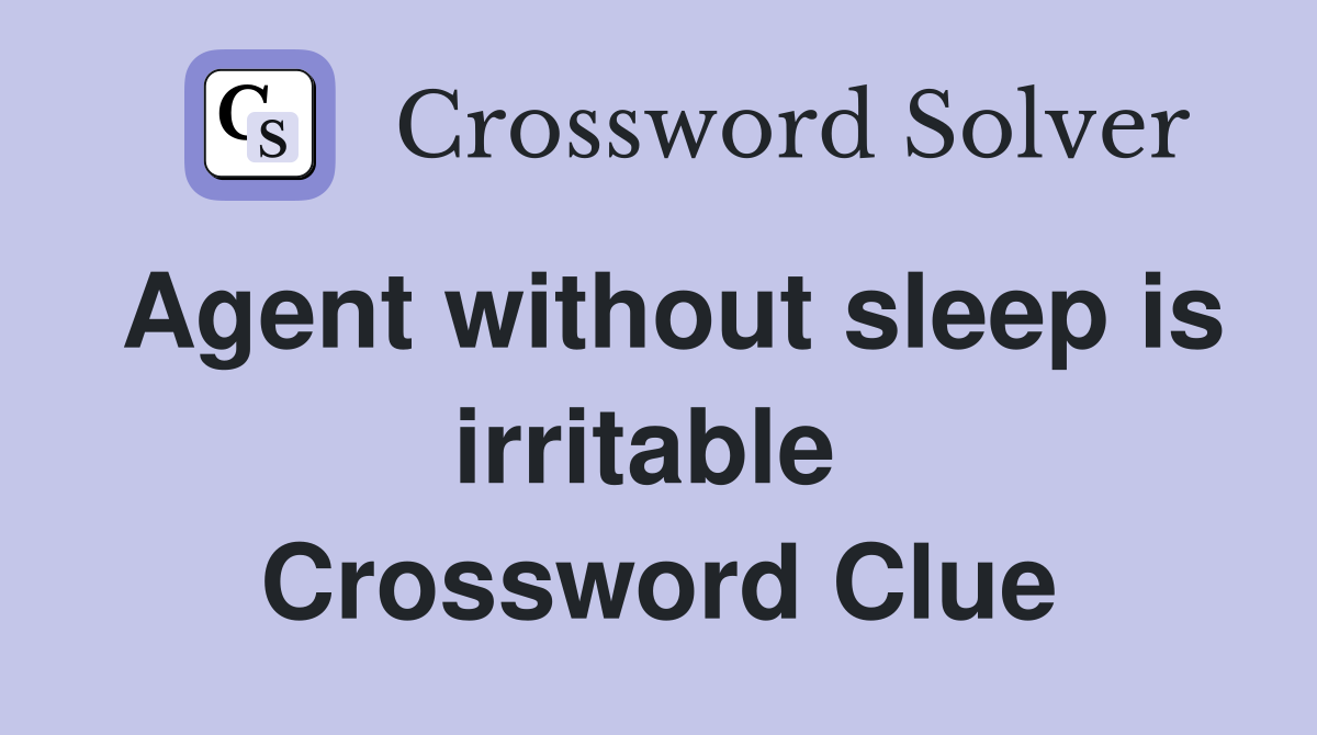 Agent without sleep is irritable  Crossword Clue