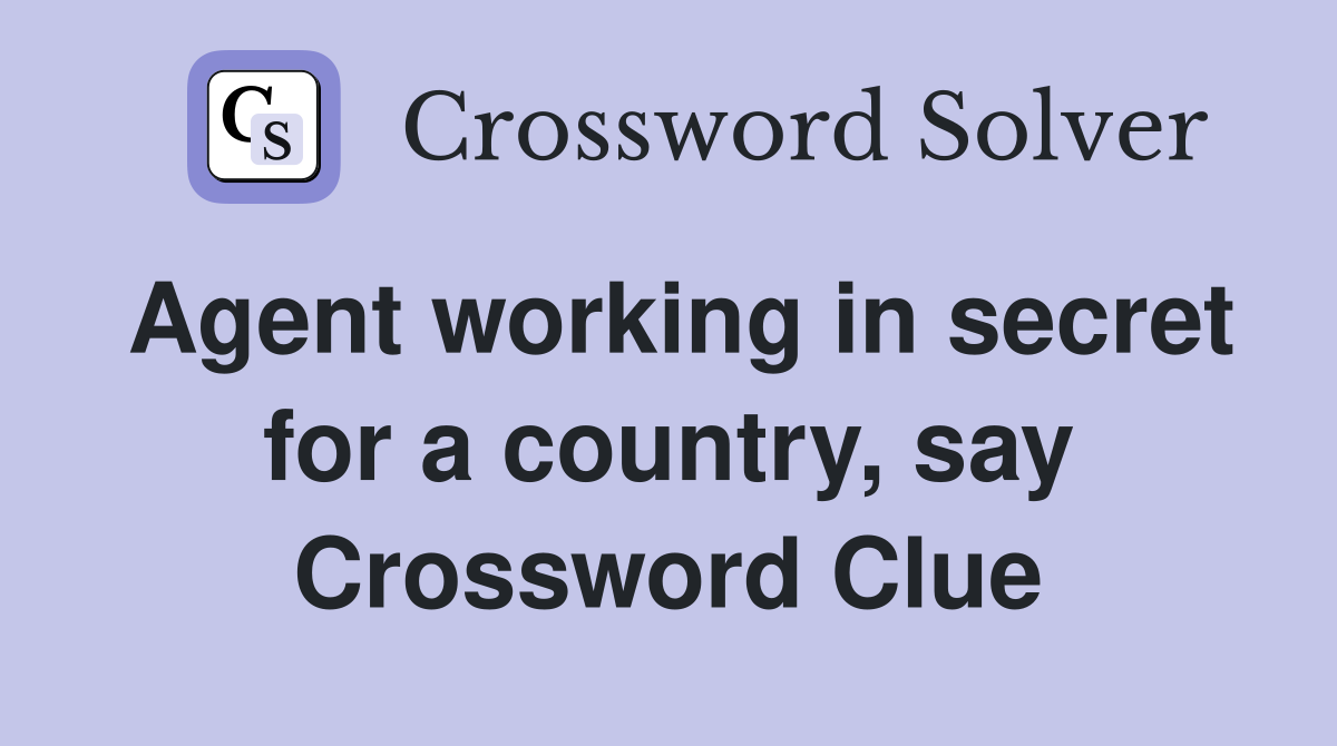 Agent working in secret for a country, say Crossword Clue