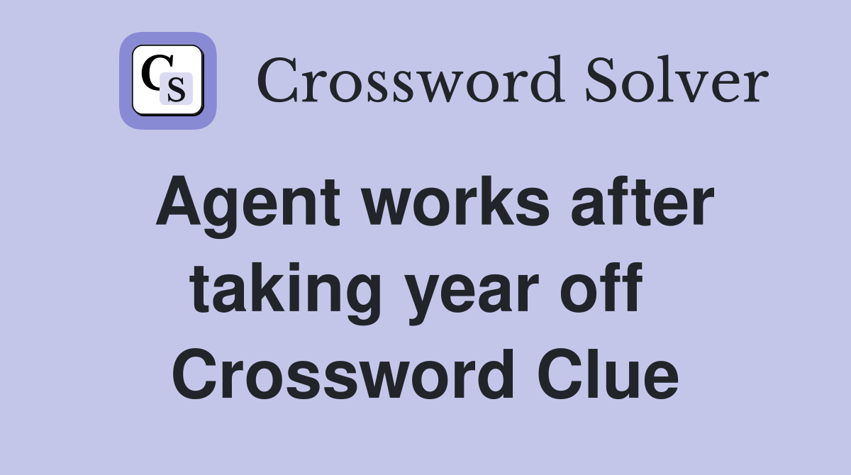 Agent works after taking year off  Crossword Clue