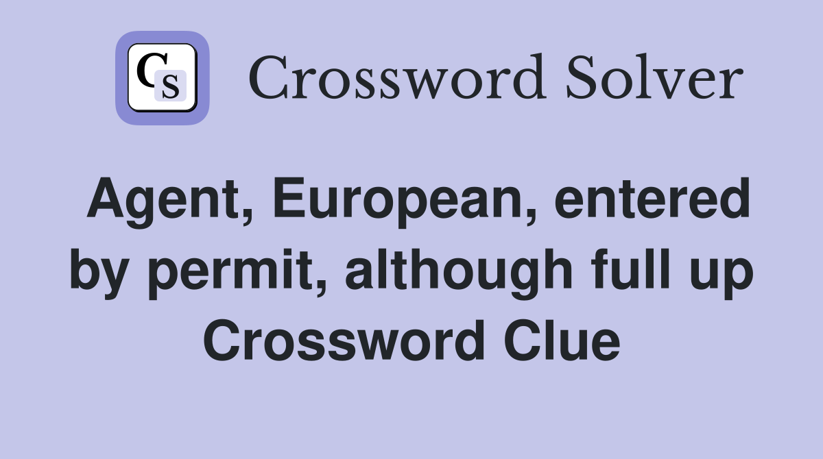Agent, European, entered by permit, although full up Crossword Clue