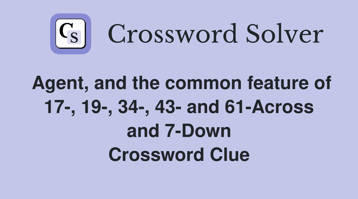 Agent, and the common feature of 17-, 19-, 34-, 43- and 61-Across and 7-Down Crossword Clue