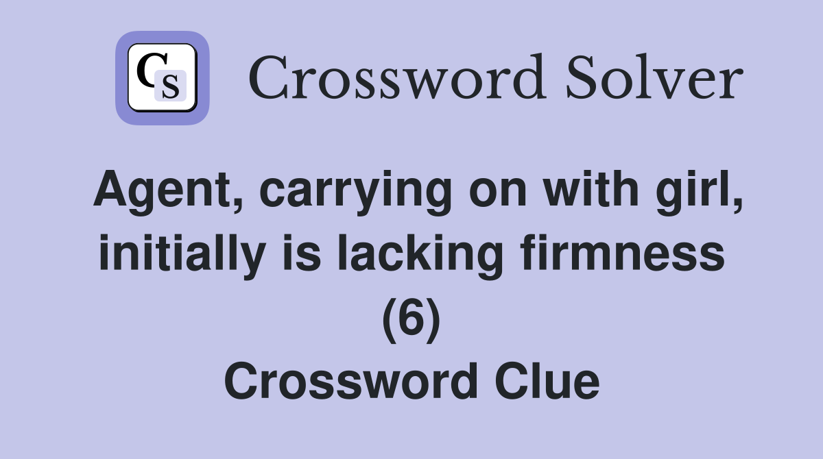 Agent, carrying on with girl, initially is lacking firmness (6) Crossword Clue
