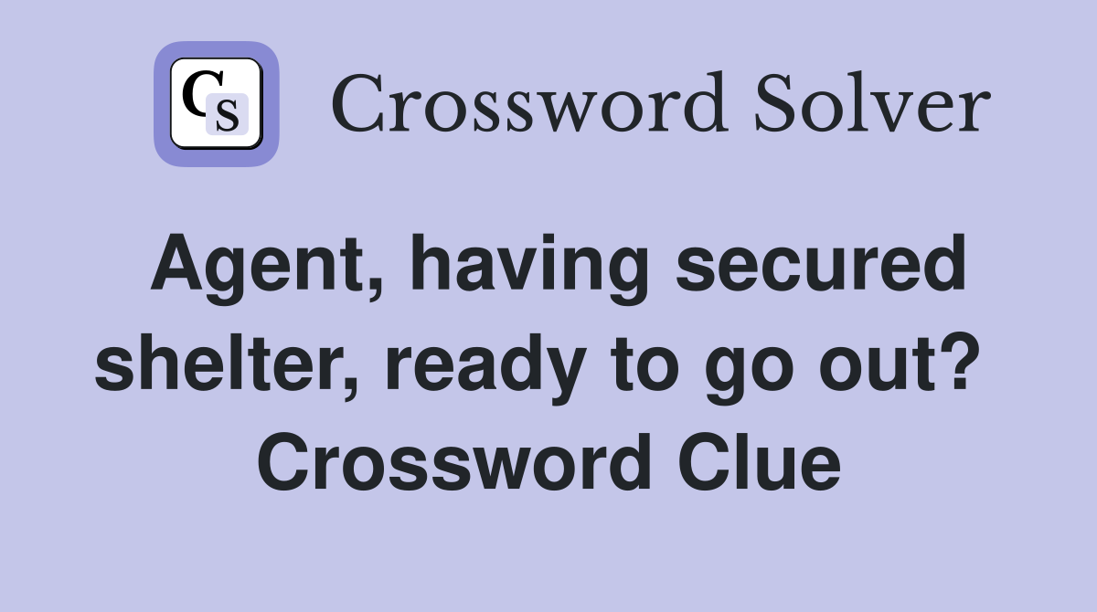 Agent, having secured shelter, ready to go out?  Crossword Clue