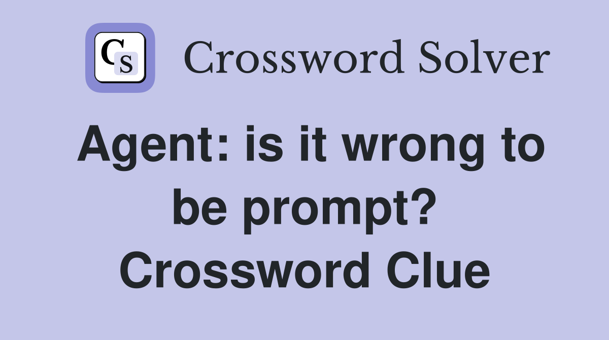 Agent: is it wrong to be prompt? Crossword Clue