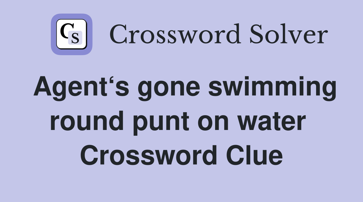 Agent‘s gone swimming round punt on water  Crossword Clue