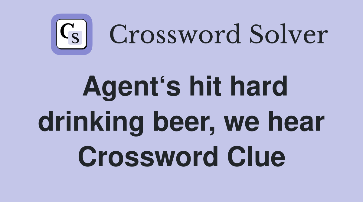 Agent‘s hit hard drinking beer, we hear Crossword Clue