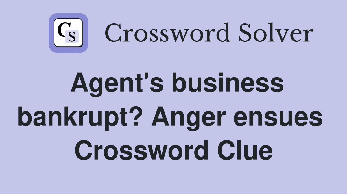 Agent's business bankrupt? Anger ensues  Crossword Clue