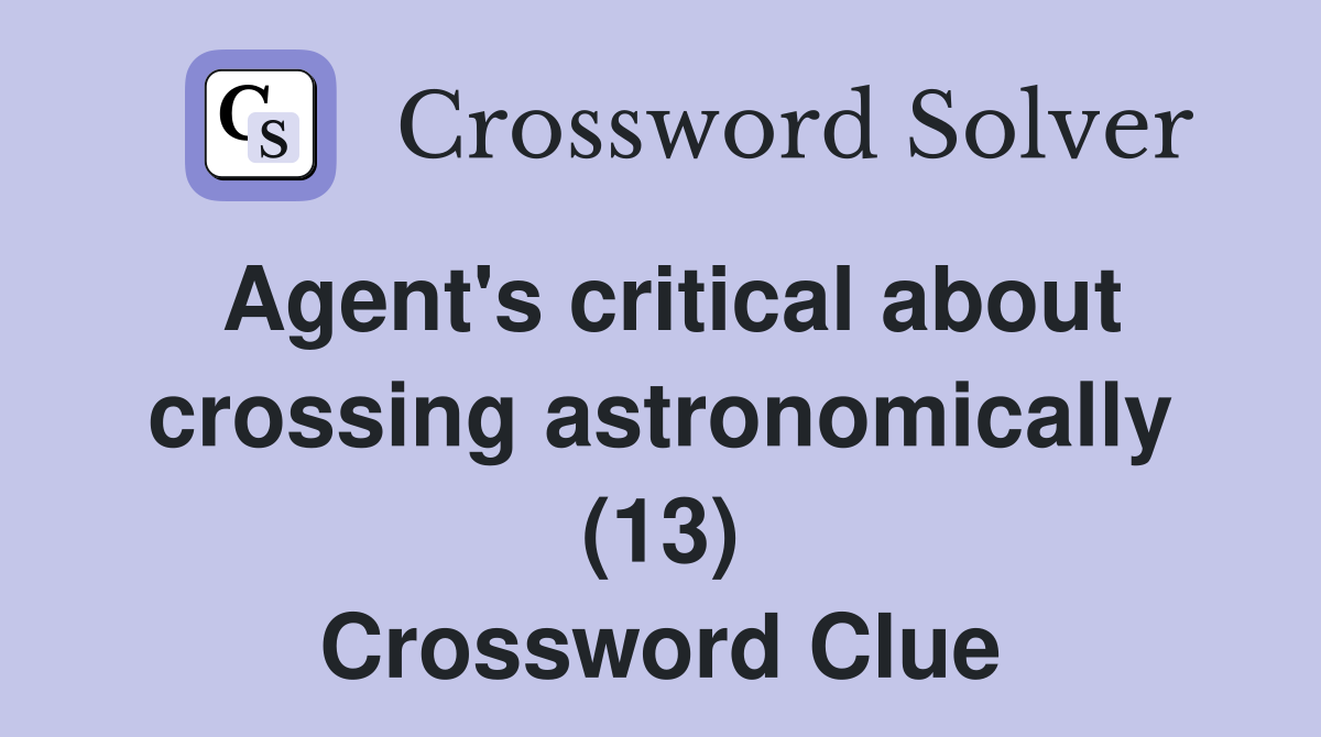 Agent's critical about crossing astronomically (13) Crossword Clue