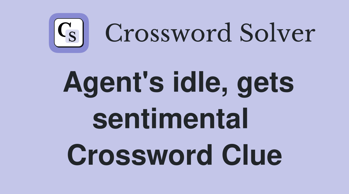 Agent's idle, gets sentimental  Crossword Clue