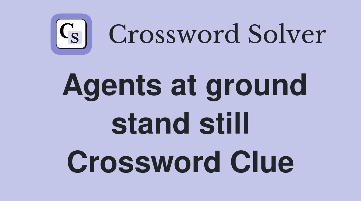 Agents at ground stand still Crossword Clue