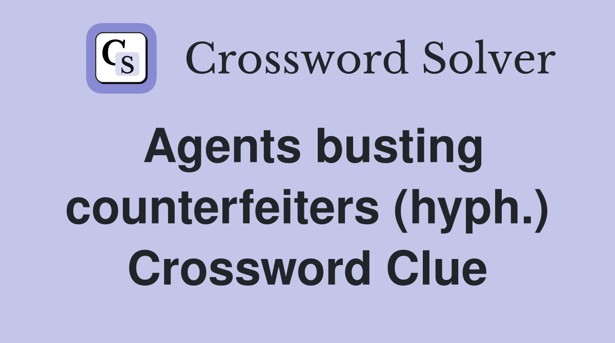 Agents busting counterfeiters (hyph.) Crossword Clue