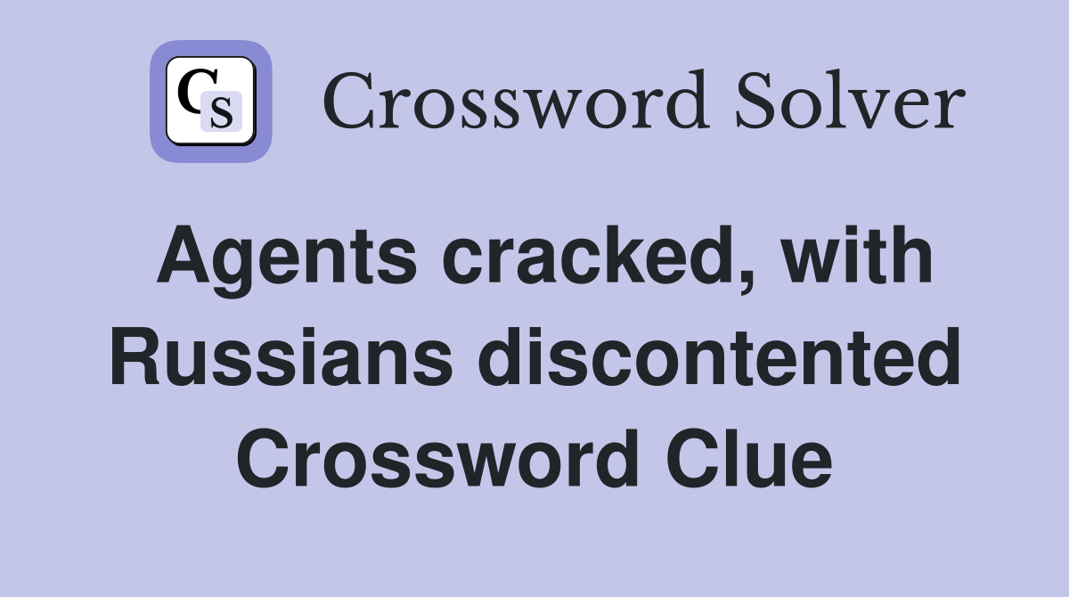Agents cracked, with Russians discontented Crossword Clue