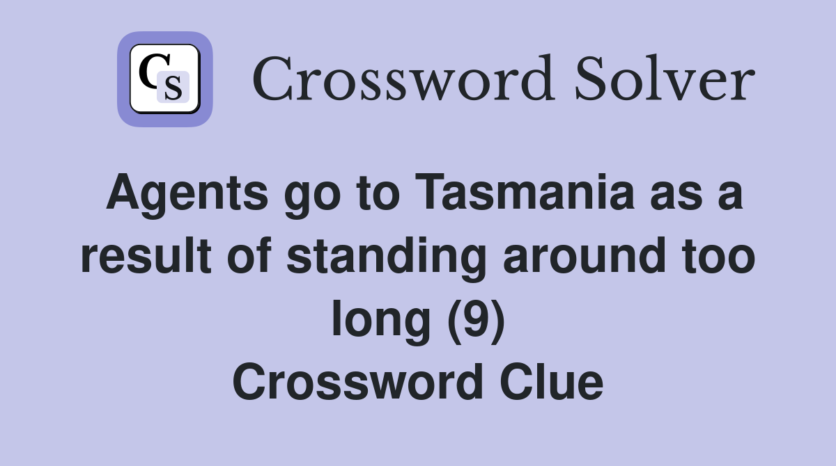 Agents go to Tasmania as a result of standing around too long (9) Crossword Clue