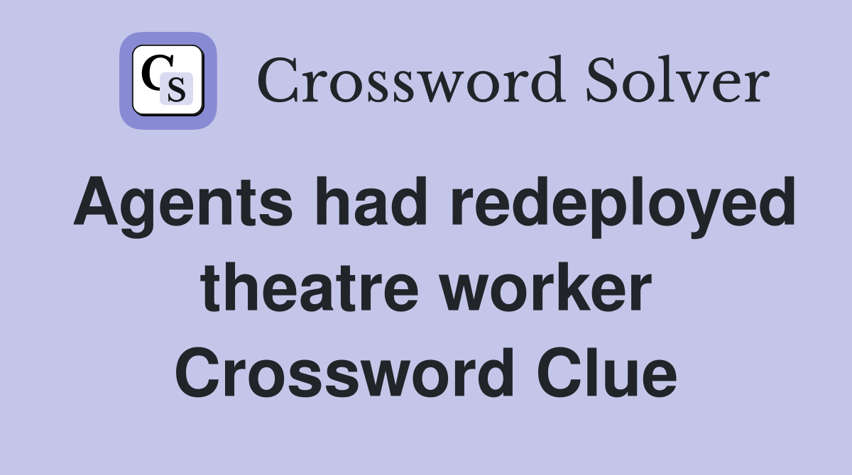 Agents had redeployed theatre worker Crossword Clue