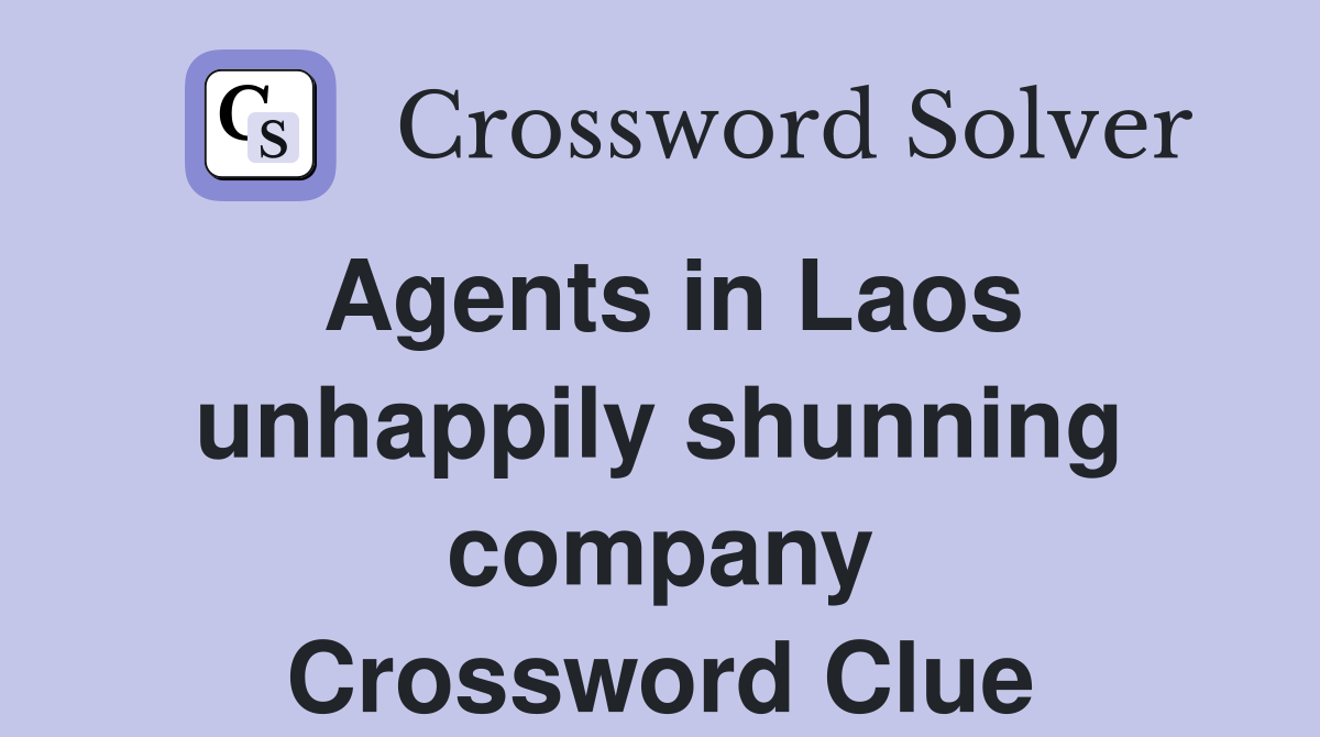 Agents in Laos unhappily shunning company Crossword Clue