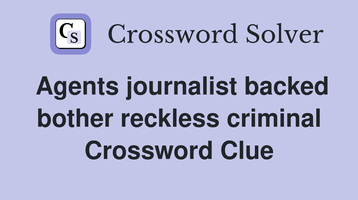 Agents journalist backed bother reckless criminal Crossword Clue