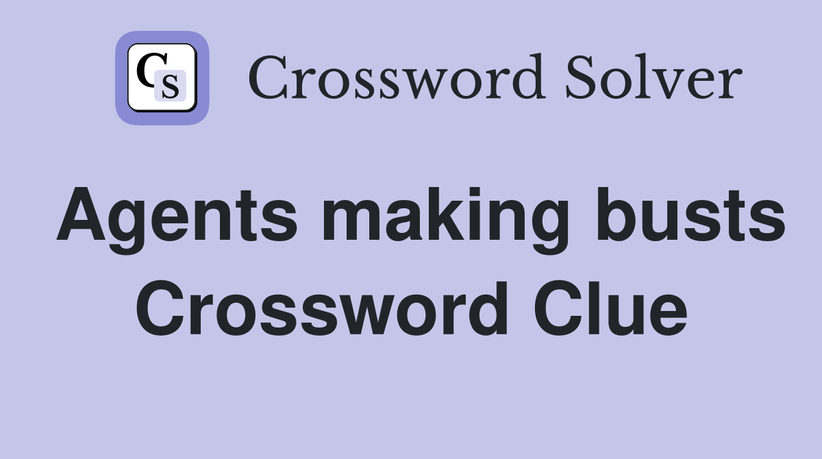 Agents making busts Crossword Clue