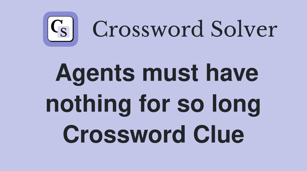 Agents must have nothing for so long Crossword Clue