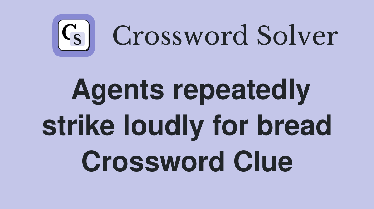Agents repeatedly strike loudly for bread Crossword Clue