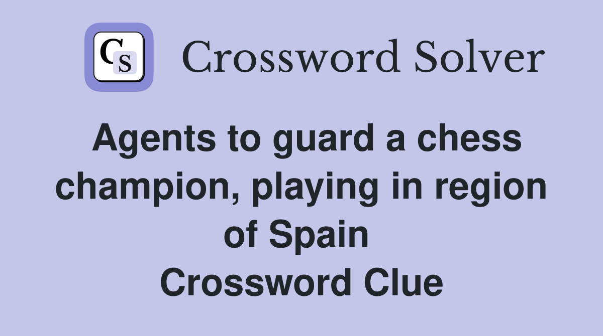 Agents to guard a chess champion, playing in region of Spain  Crossword Clue