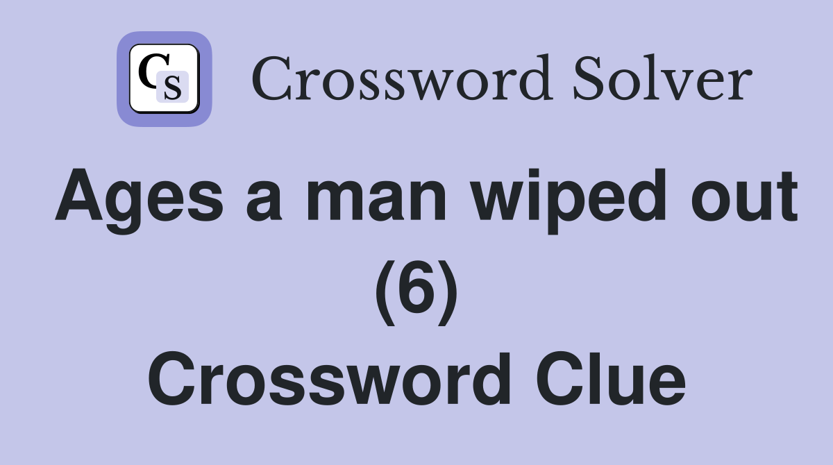 Ages a man wiped out (6) Crossword Clue