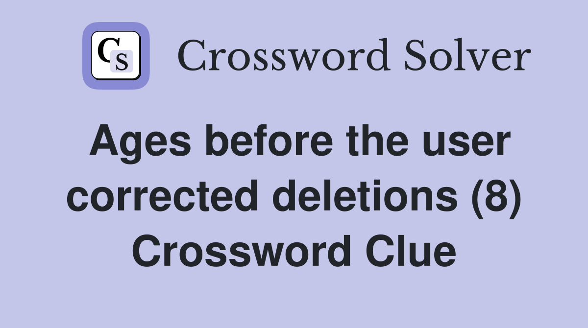 Ages before the user corrected deletions (8) Crossword Clue