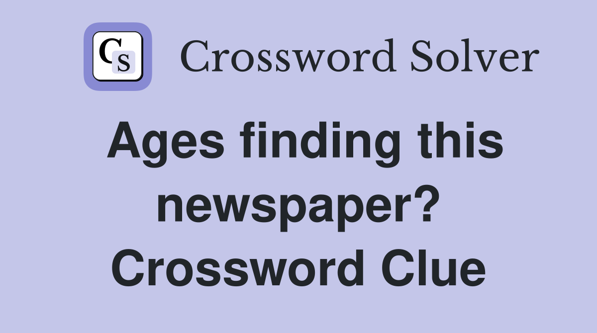 Ages finding this newspaper? Crossword Clue