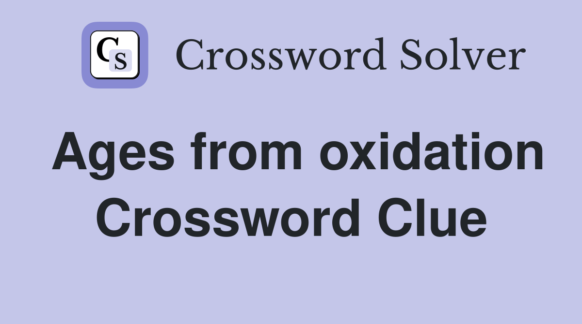 Ages from oxidation Crossword Clue