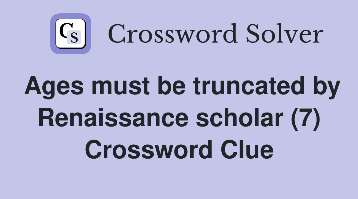 Ages must be truncated by Renaissance scholar (7) Crossword Clue