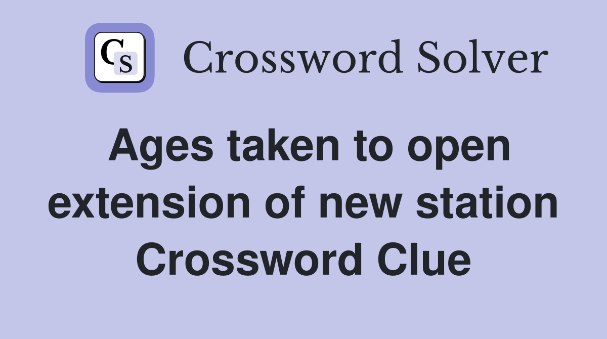 Ages taken to open extension of new station Crossword Clue