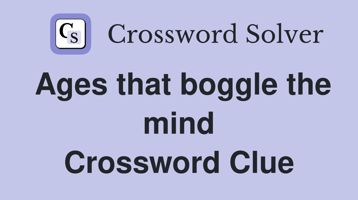 Ages that boggle the mind Crossword Clue