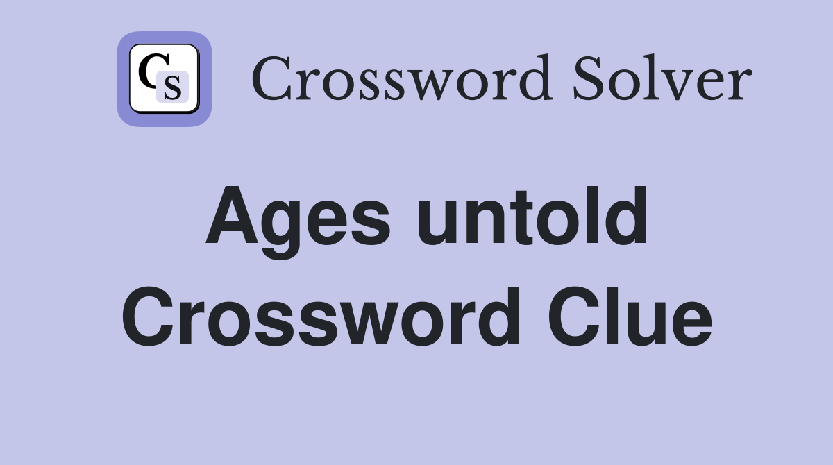 Ages untold Crossword Clue