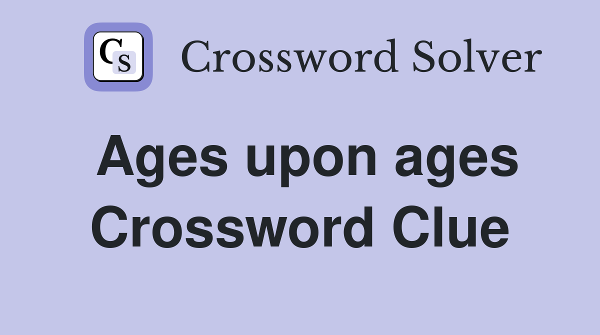 Ages upon ages Crossword Clue