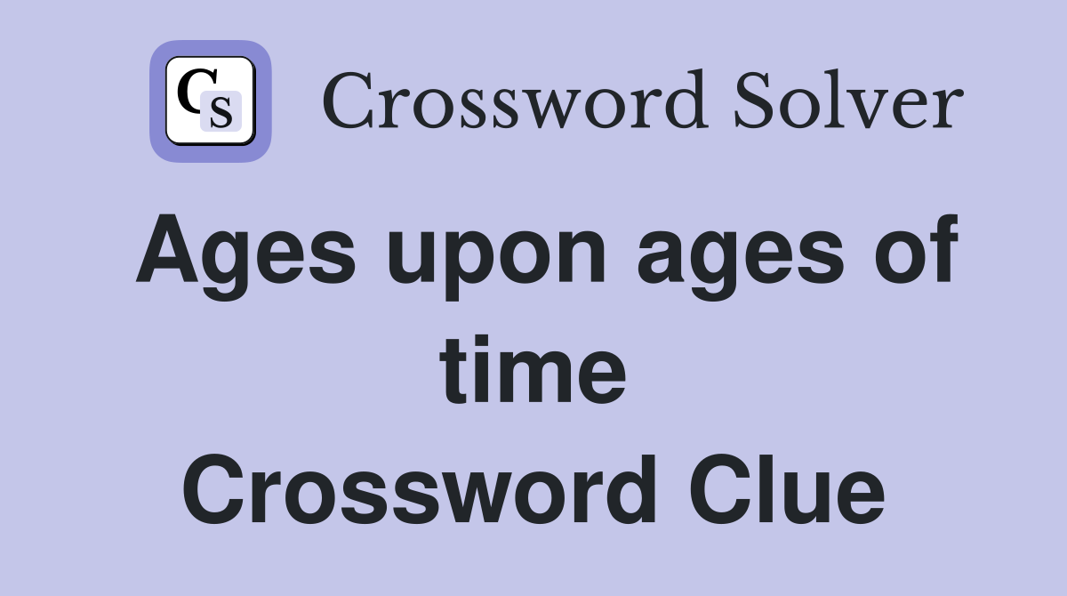 Ages upon ages of time Crossword Clue