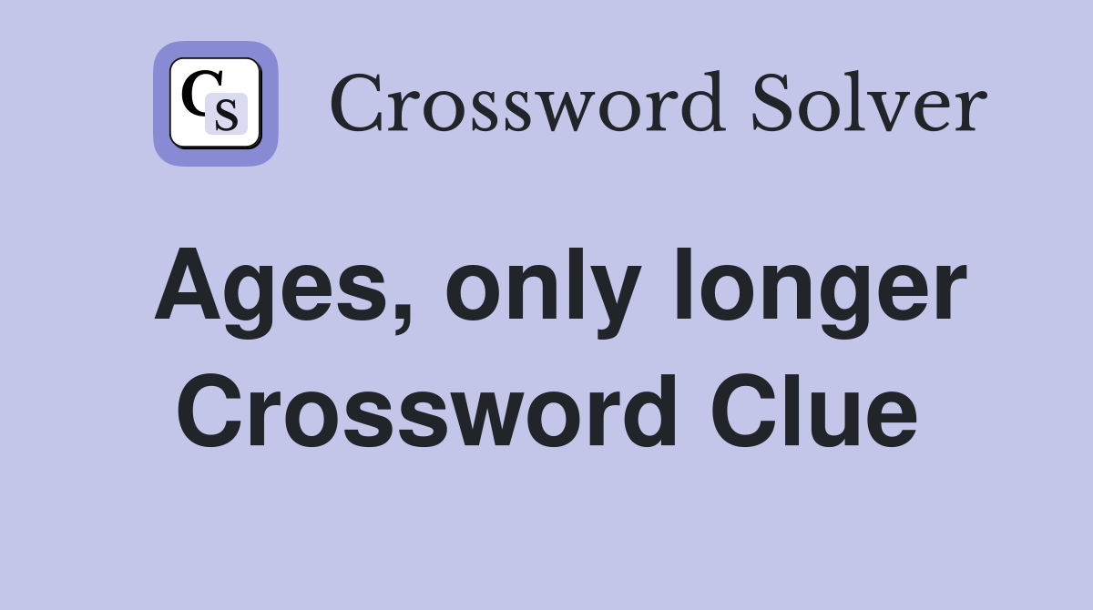 Ages, only longer Crossword Clue